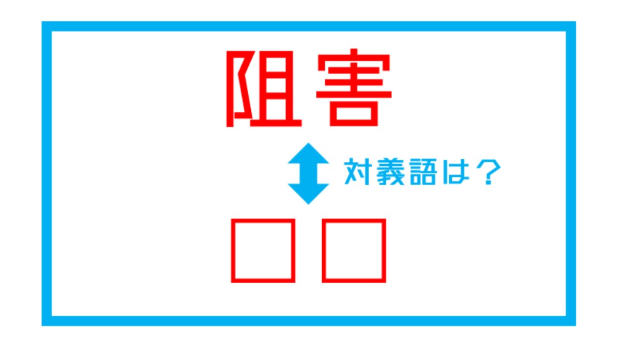 【漢字対義語クイズ】「阻害」←この言葉の対義語は？（第117問）