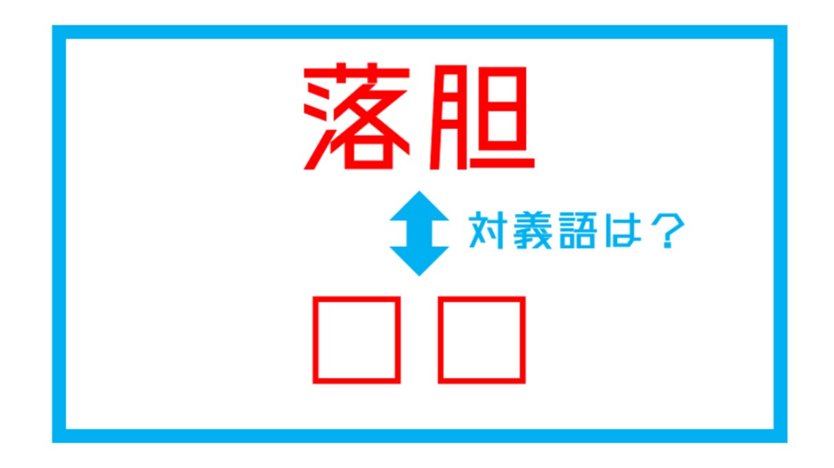 【漢字対義語クイズ】「落胆」←この言葉の対義語は？（第121問）