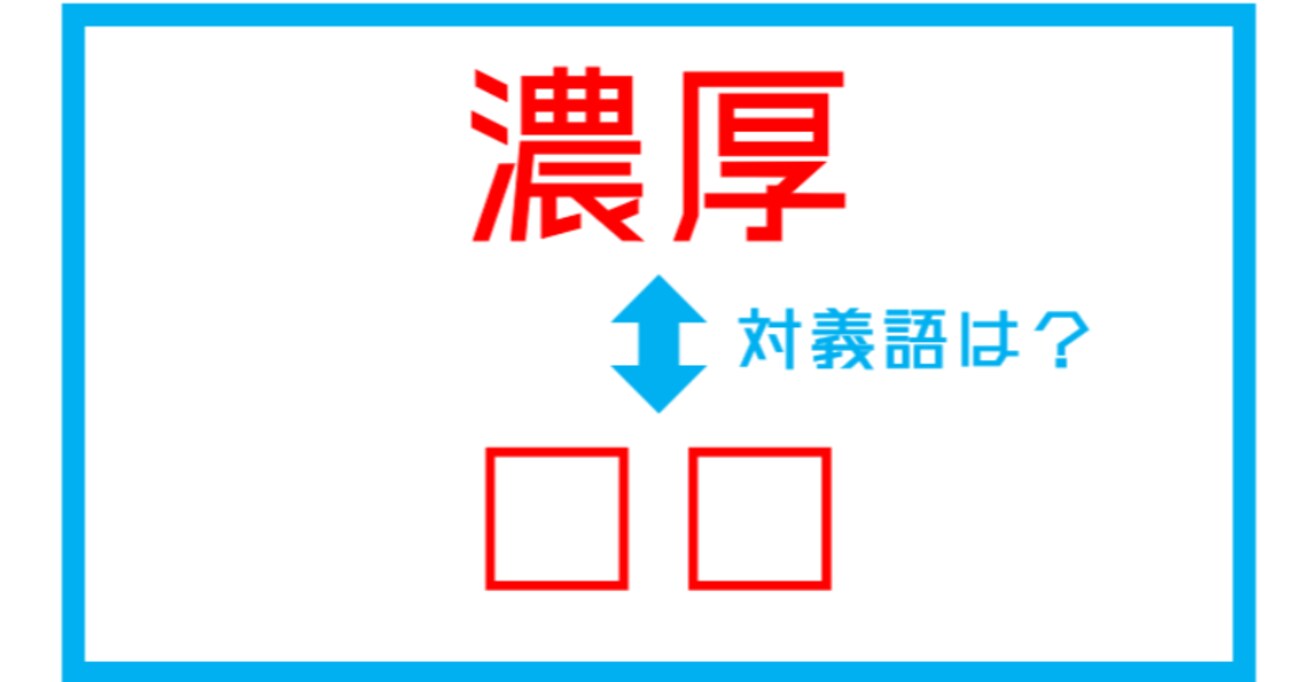 【漢字対義語クイズ】「濃厚」←この言葉の対義語は？（第135問）