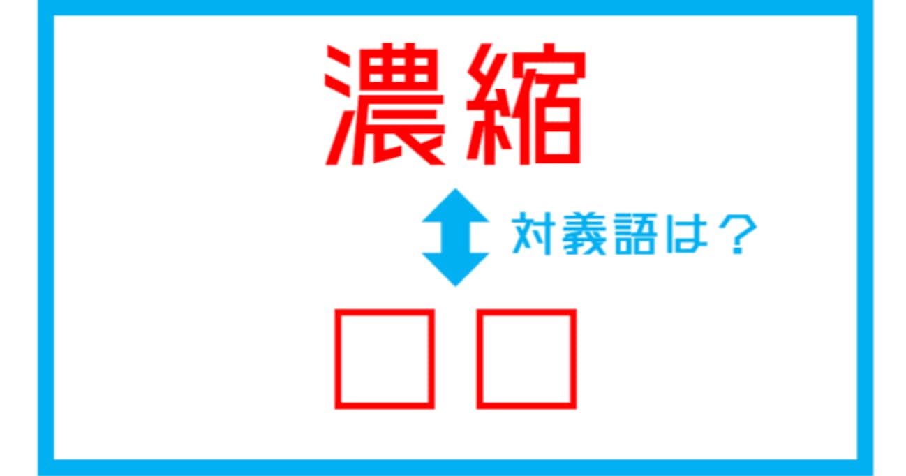 【漢字対義語クイズ】「濃縮」←この言葉の対義語は？（第139問）