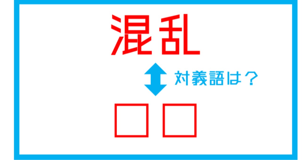 【漢字対義語クイズ】「混乱」←この言葉の対義語は？（第143問）