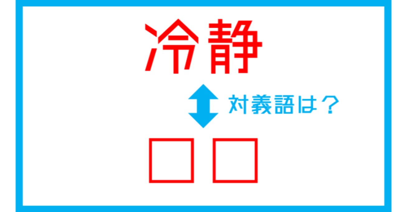 【漢字対義語クイズ】「冷静」←この言葉の対義語は？（第147問）