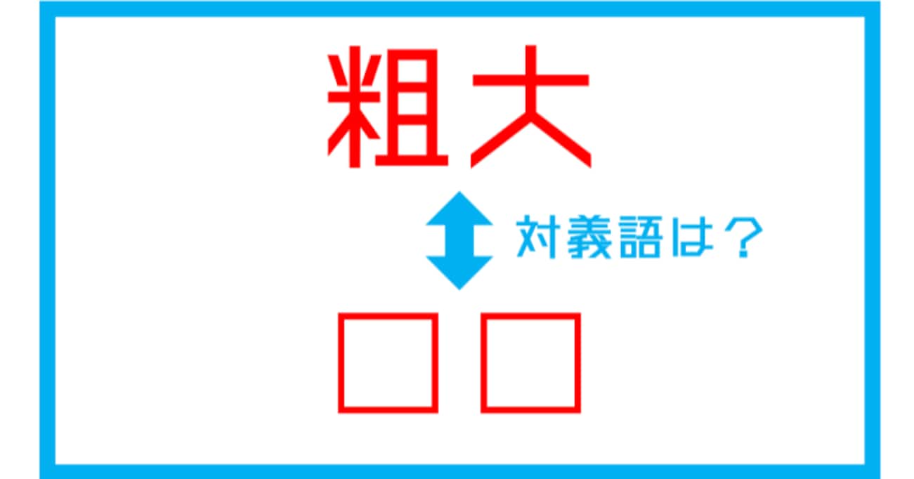 【漢字対義語クイズ】「粗大」←この言葉の対義語は？（第155問）