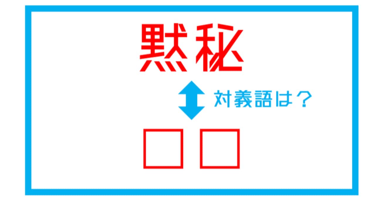 【漢字対義語クイズ】「黙秘」←この言葉の対義語は？（第159問）