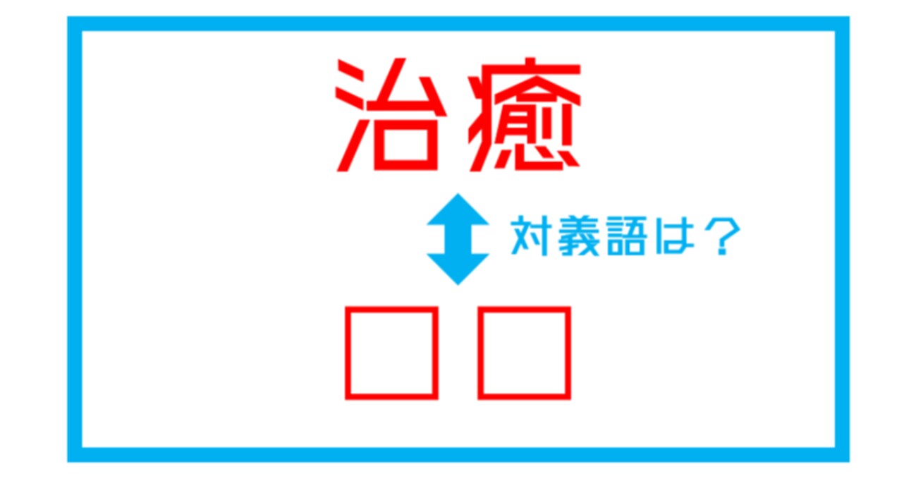 【漢字対義語クイズ】「治癒」←この言葉の対義語は？（第175問）