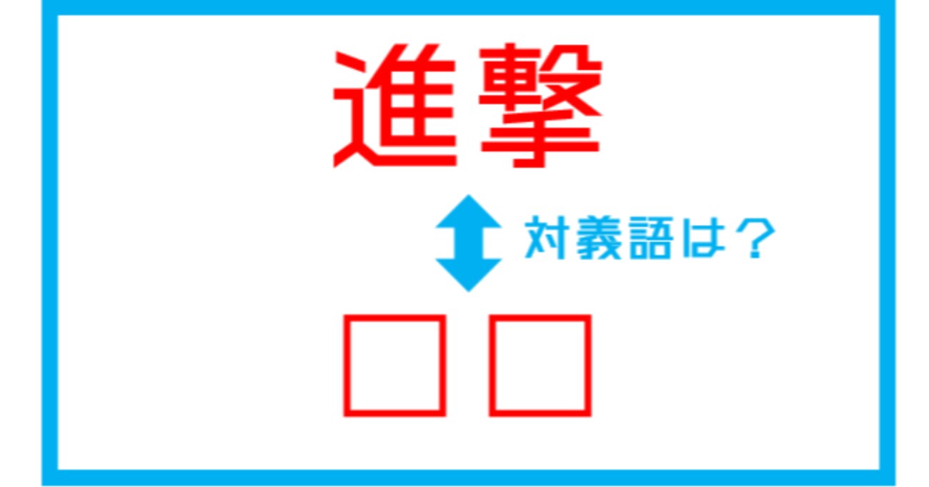 【漢字対義語クイズ】「進撃」←この言葉の対義語は？（第183問）