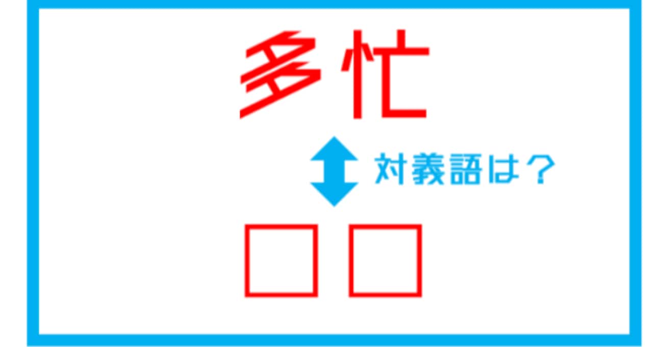 【漢字対義語クイズ】「多忙」←この言葉の対義語は？（第187問）