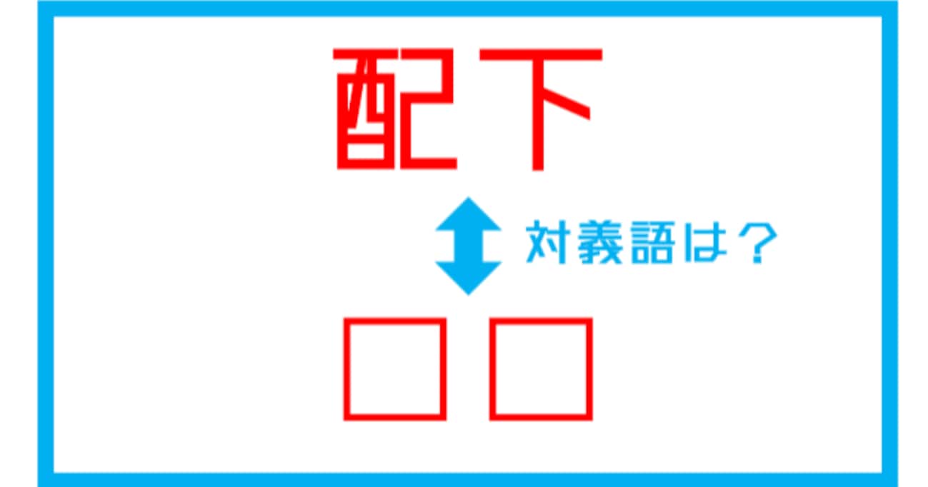【漢字対義語クイズ】「配下」←この言葉の対義語は？（第191問）