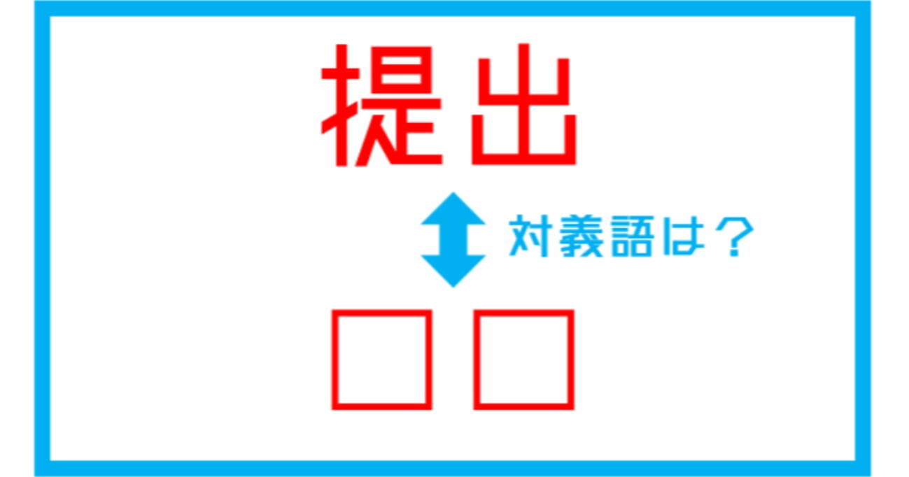 【漢字対義語クイズ】「提出」←この言葉の対義語は？（第195問）