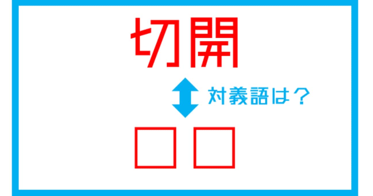 【漢字対義語クイズ】「切開」←この言葉の対義語は？（第199問）