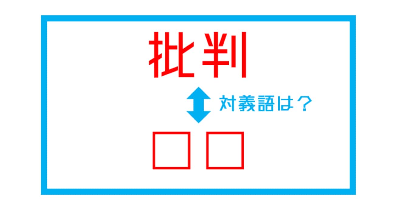 【漢字対義語クイズ】「批判」←この言葉の対義語は？（第203問）