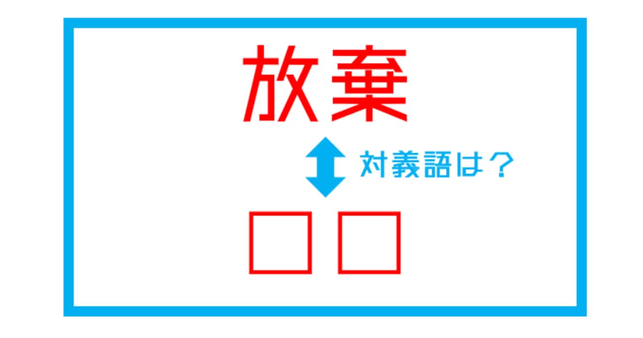 【漢字対義語クイズ】「放棄」←この言葉の対義語は？（第207問）