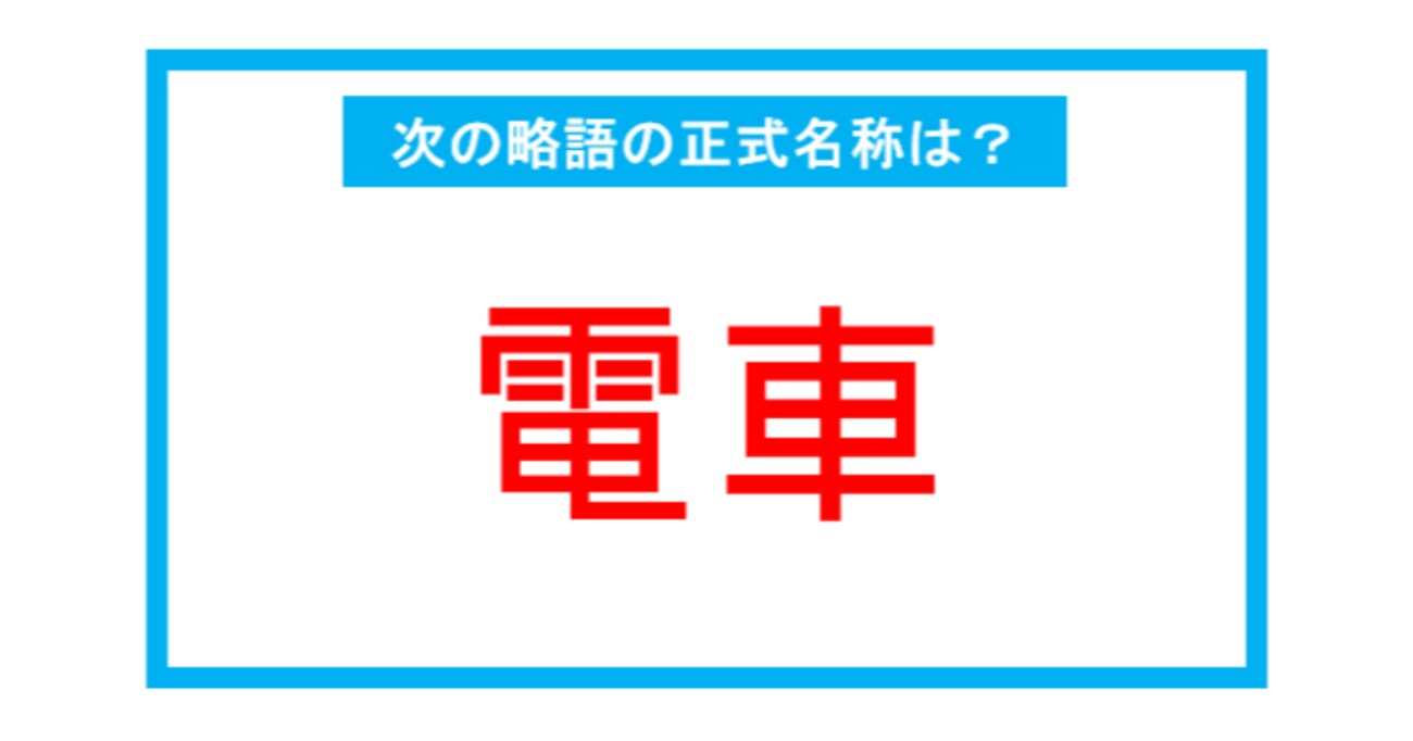 【実は略語だった身近な言葉】「電車」←この略語、正式名称は？（第213問）