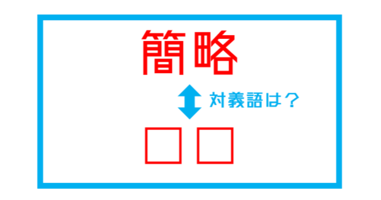 【漢字対義語クイズ】「簡略」←この言葉の対義語は？（第215問）