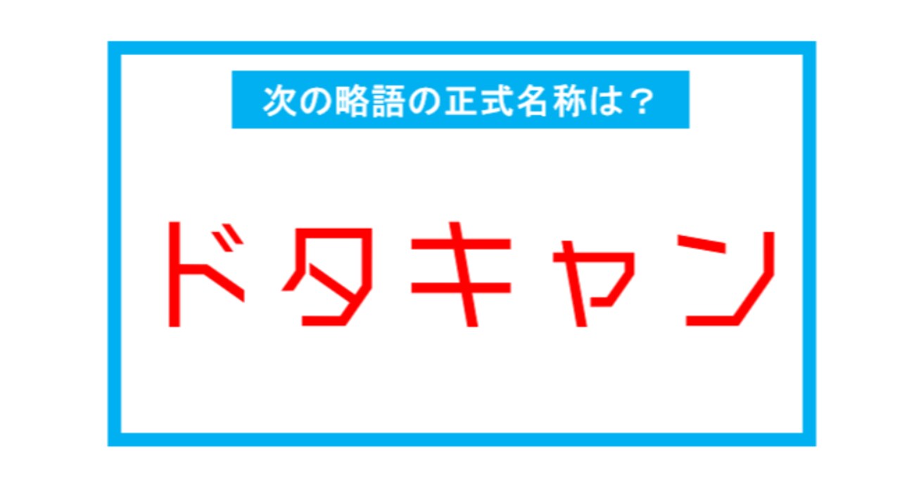 【実は略語だった身近な言葉】「ドタキャン」←この略語、正式名称は？（第217問） 