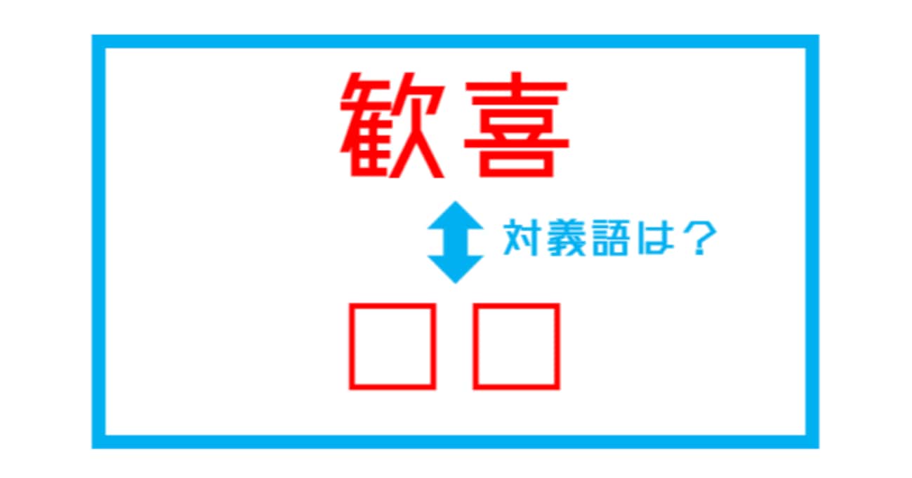 【漢字対義語クイズ】「歓喜」←この言葉の対義語は？（第219問）