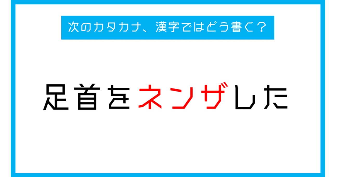 【漢字書き取りクイズ】「足首をネンザした」←このカタカナ部分、漢字ではどう書く？（第243問）