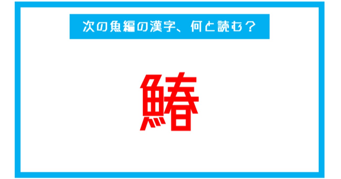 【魚編の漢字】「鰆」←この漢字、何と読む？（第244問） 