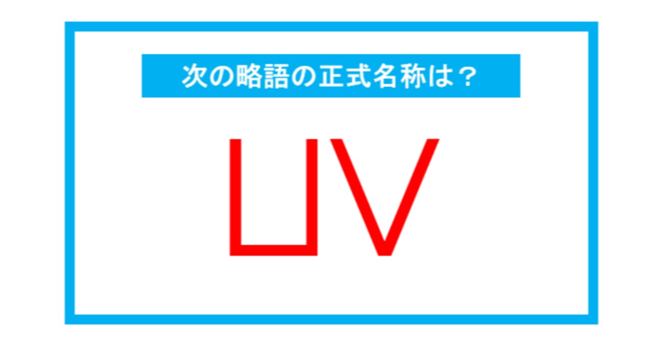 【実は略語だった身近な言葉】「UV」←この略語、正式名称は？（第252問） 