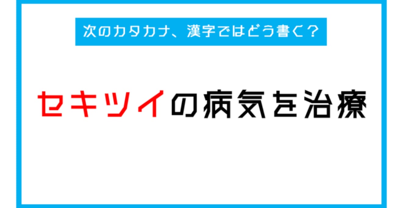 【漢字書き取りクイズ】「セキツイの病気を治療」←このカタカナ部分、漢字ではどう書く？（第254問）
