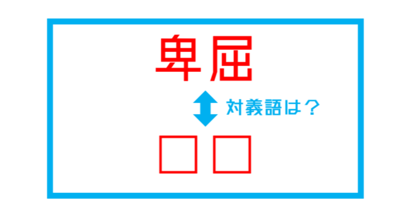 【漢字対義語クイズ】「卑屈」←この言葉の対義語は？（第255問）