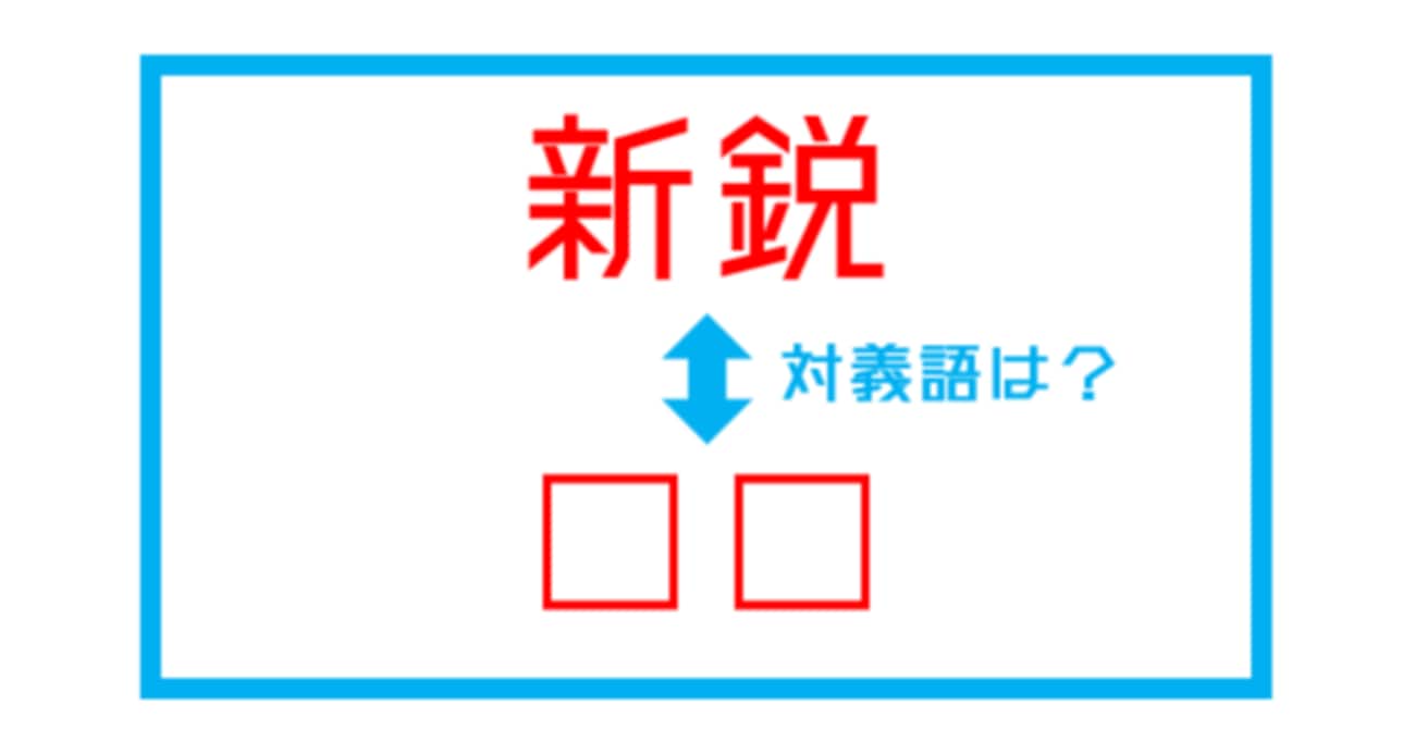 【漢字対義語クイズ】「新鋭」←この言葉の対義語は？（第259問）