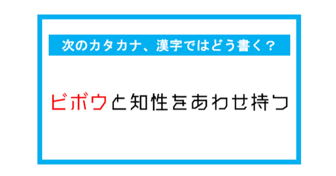 【漢字書き取りクイズ】「ビボウと知性をあわせ持つ」←このカタカナ部分、漢字ではどう書く？（第268問）