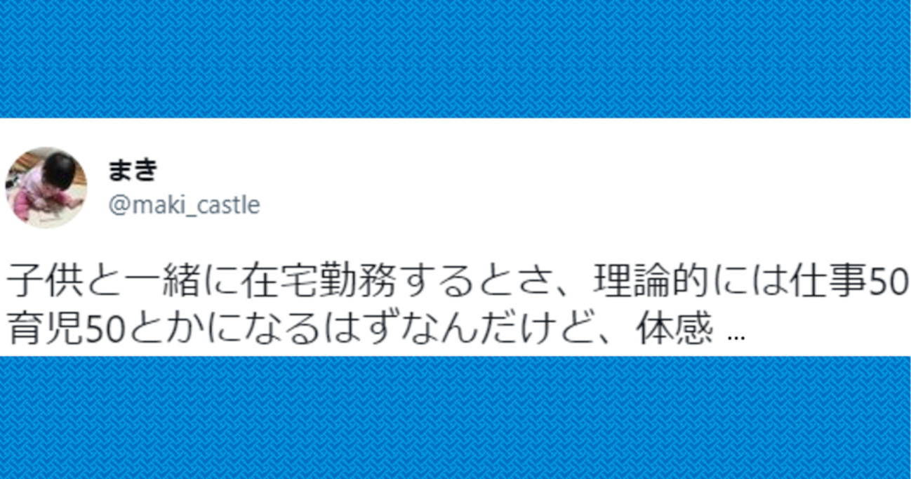 理論上は「仕事:育児＝50:50」のはずだけど…子育てしながらの在宅勤務における "想定外の割合" に共感