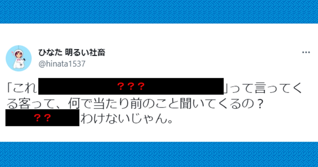 「何で当たり前のことを聞いてくるんだ」と疑問を抱く客の質問…SNSで話題の "接客業の人間の心の声" とは？