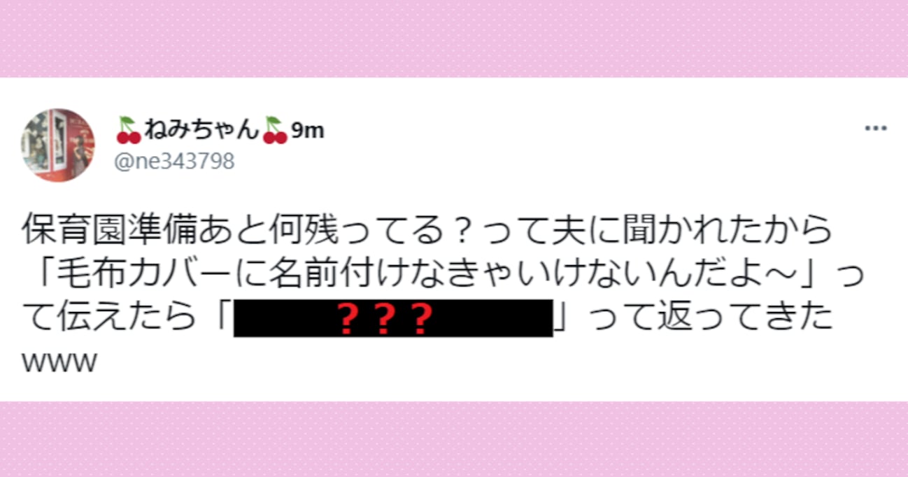 「毛布カバーに名前を付けなきゃいけないんだ」保育園の準備について夫に伝えると…斜め上の返答に爆笑