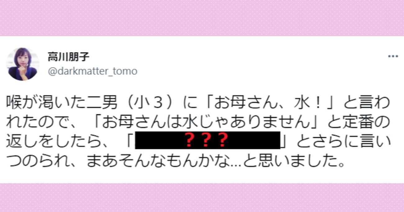 「お母さんは水じゃありません」喉が渇いた息子に「お母さん、水！」と言われたので、と定番の返しをしたら…