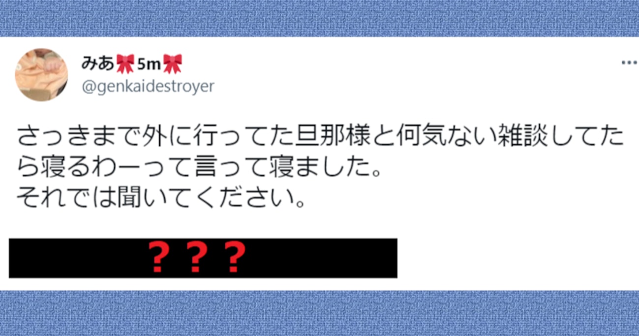 【ショック】帰宅した旦那と、何気ない雑談をしていたら「寝るわー」と言って、寝てしまったが…？