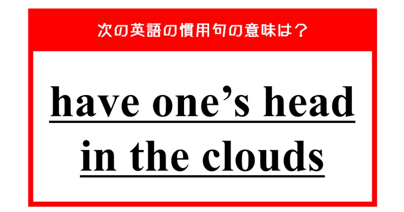 「雲の中に頭をつっこむ」…ではない？ 次の英語の慣用句の意味は？
