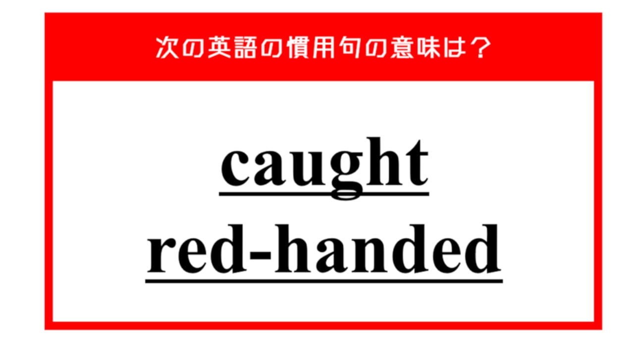 "caught red-handed" ニュースなどで流れるこの英語慣用句、意味は分かりますか？