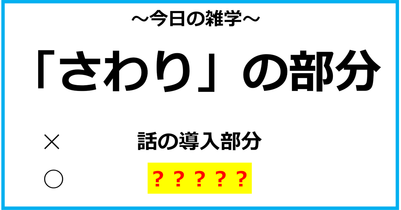 【今日の雑学】「さわり」の部分＝「話の導入部分」という意味ではなかった？！