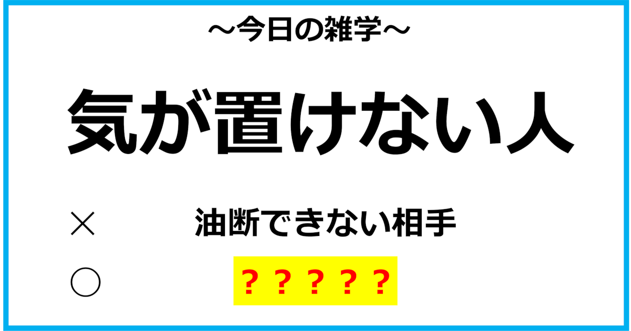 【今日の雑学】「気が置けない人」＝「油断できない相手」という意味ではなかった？！