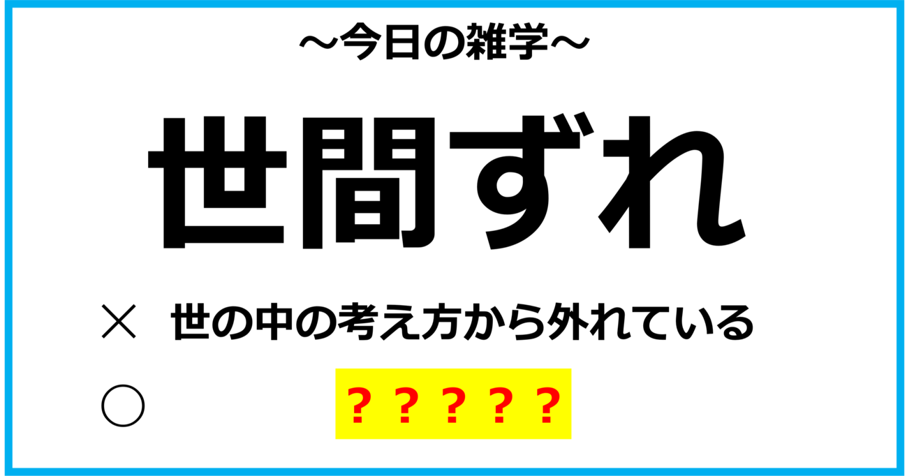 【今日の雑学】「世間ずれ」＝「世の中の考え方から外れている」という意味ではなかった？！