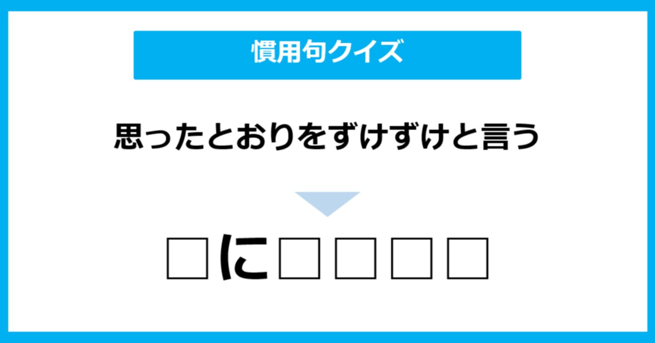 「思ったとおりをずけずけと言う」ことを表す慣用句は？（第5問）