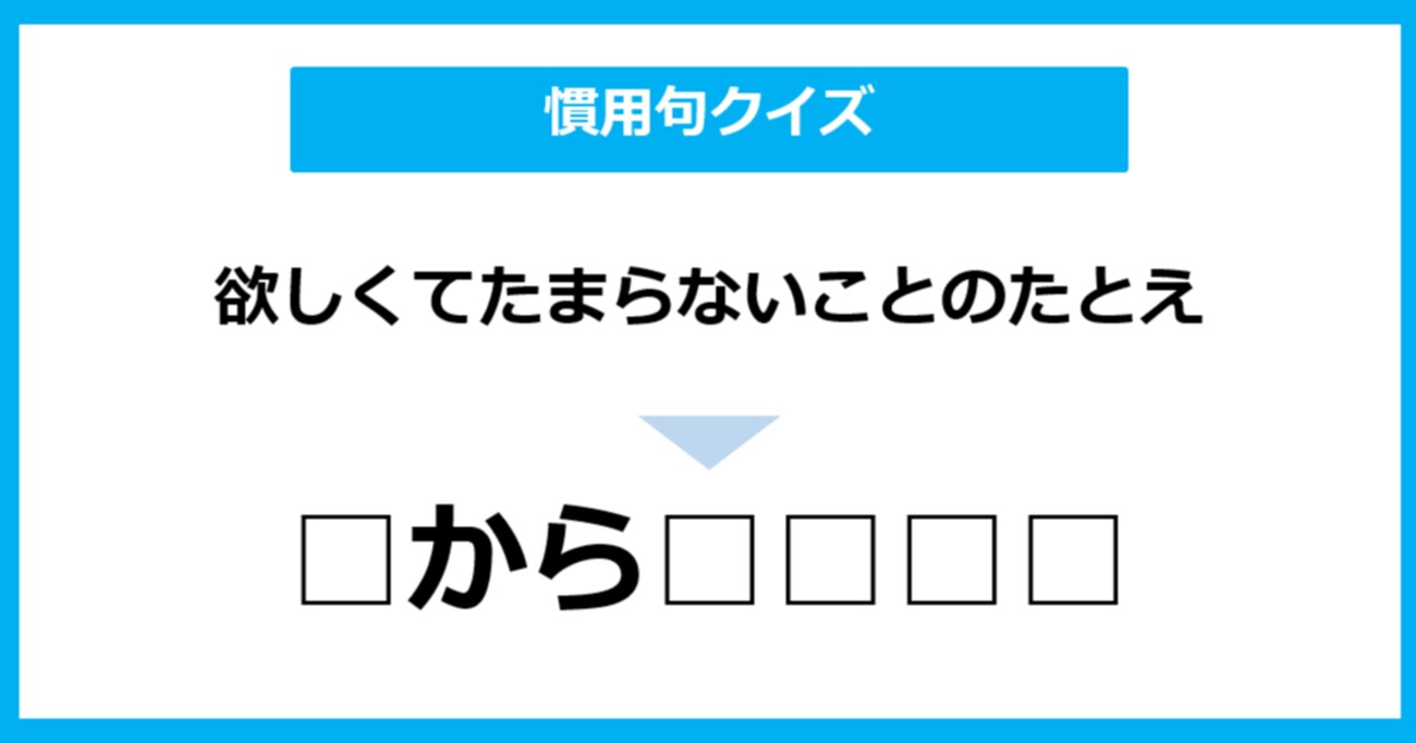 「欲しくてたまらないことのたとえ」のことを表す慣用句は？（第7問）