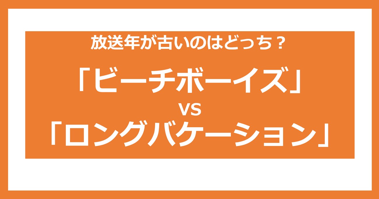 【放送年が古いのどっち？】ビーチボーイズ  vs ロングバケーション