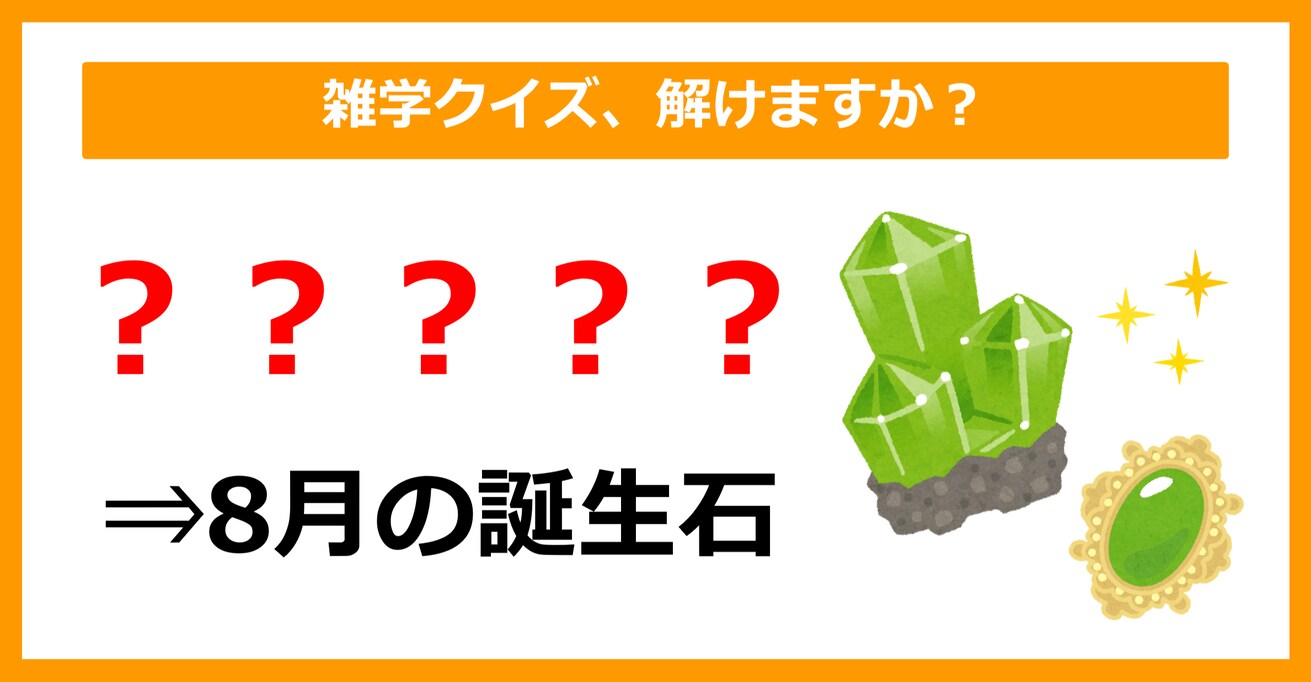 【雑学クイズ】「8月の誕生石＝〇〇〇〇〇」空欄に入るのは？（第4問）