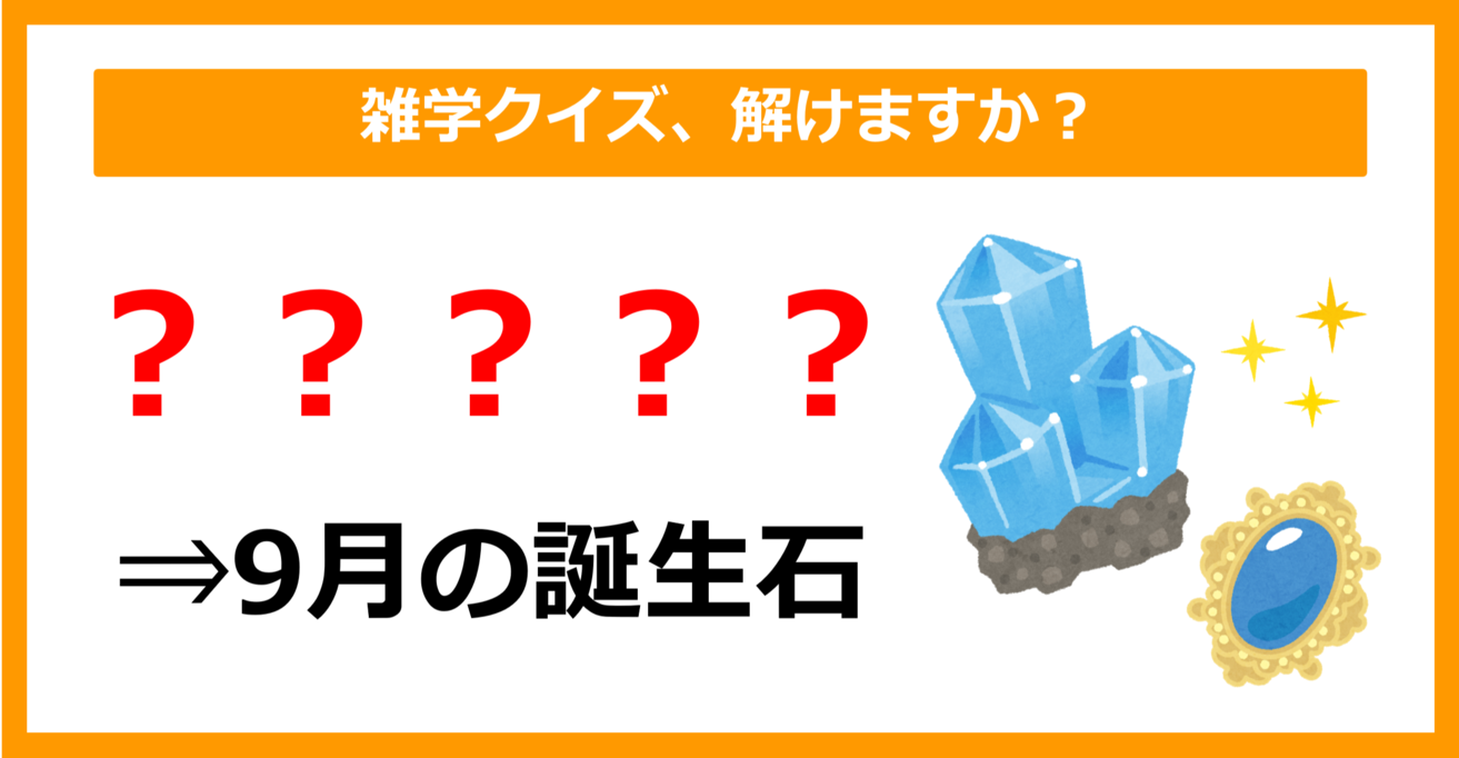 【雑学クイズ】「9月の誕生石＝〇〇〇〇〇」空欄に入るのは？（第7問）