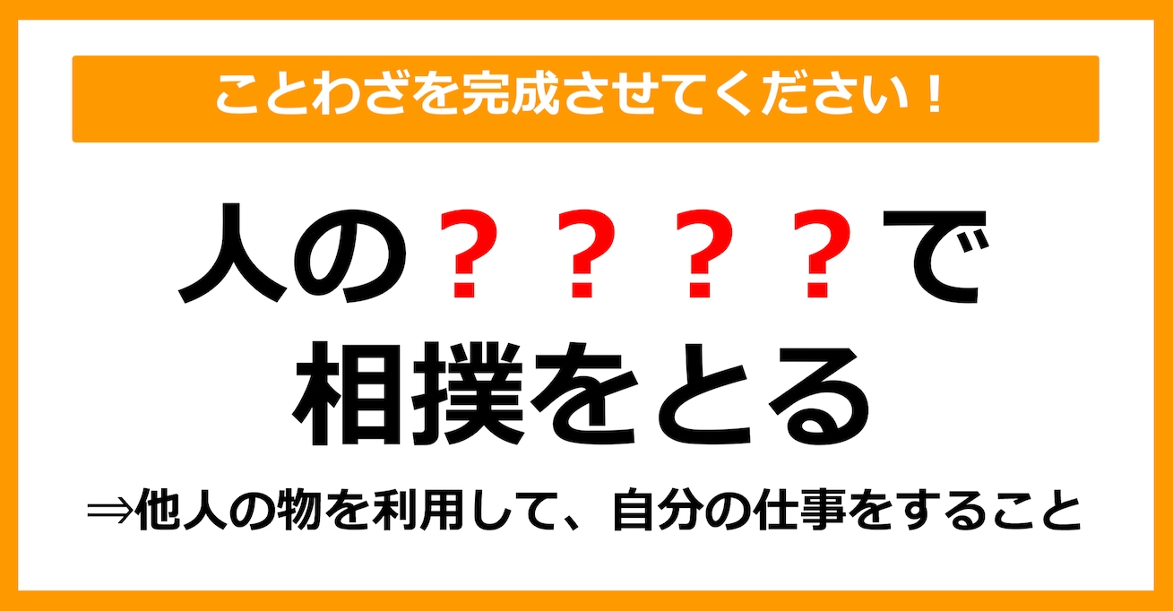 【ことわざクイズ】「人の○○○○で相撲をとる」空欄に入るのは？（第4問）