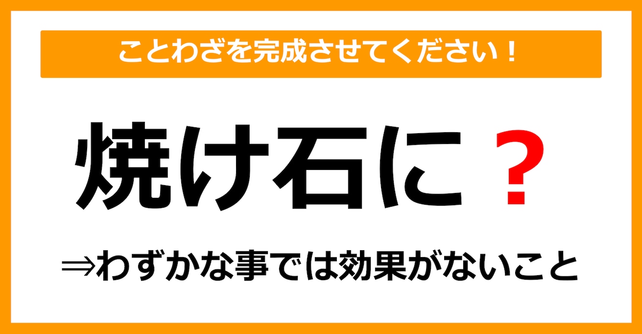 【ことわざクイズ】「焼け石に〇」空欄に入るのは？（第8問）