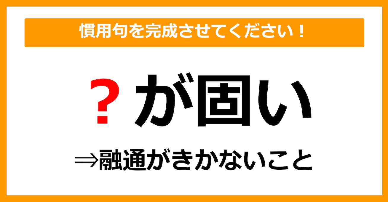 【慣用句クイズ】「融通がきかない＝〇が固い」空欄に入る体の部位は？（第7問）