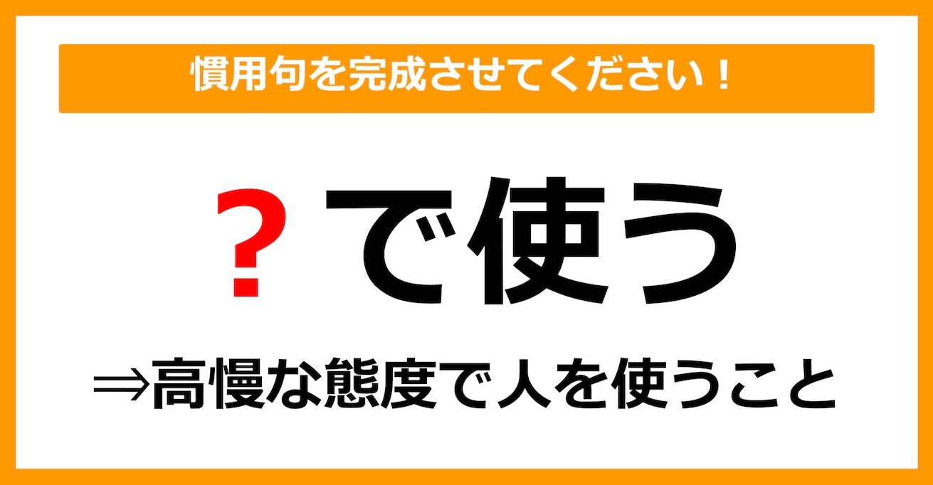 【慣用句クイズ】「高慢な態度で人を使うこと＝〇で使う」空欄に入る体の部位は？（第8問）