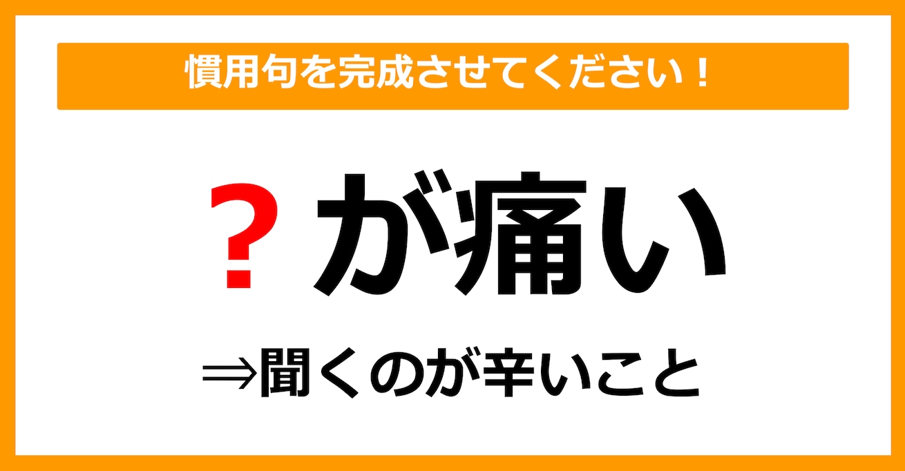 【慣用句クイズ】「聞くのが辛いこと＝〇が痛い」空欄に入る体の部位は？（第9問）