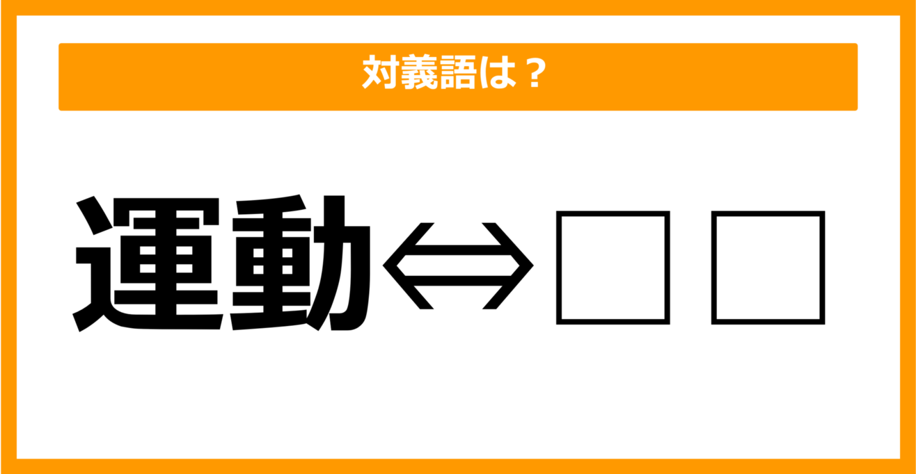 【対義語クイズ】「運動」の対義語は何でしょう？（第7問）