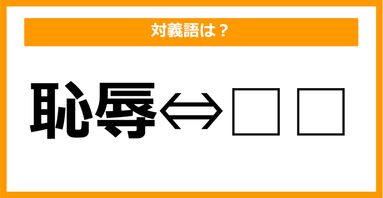 【対義語クイズ】「恥辱」の対義語は何でしょう？（第9問）