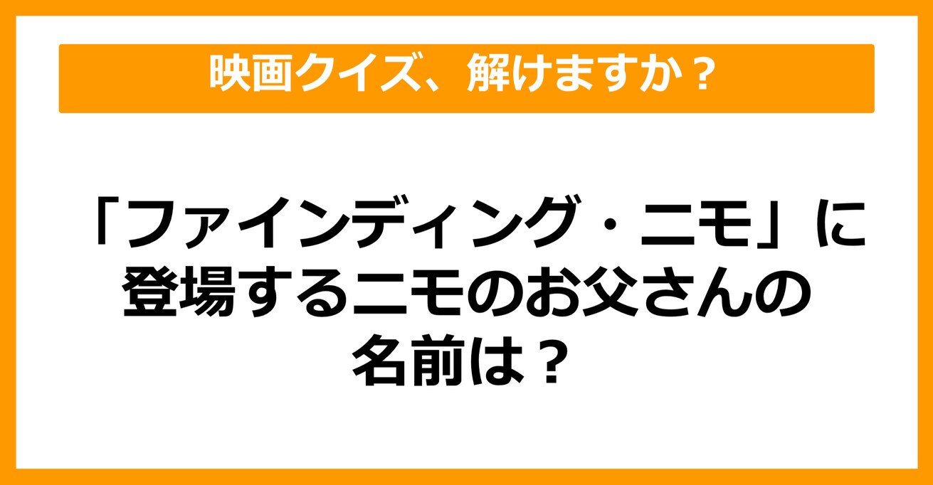 【映画クイズ】「ファインディング・ニモ」に登場する、ニモのお父さんの名前は何でしょう？（第7問）